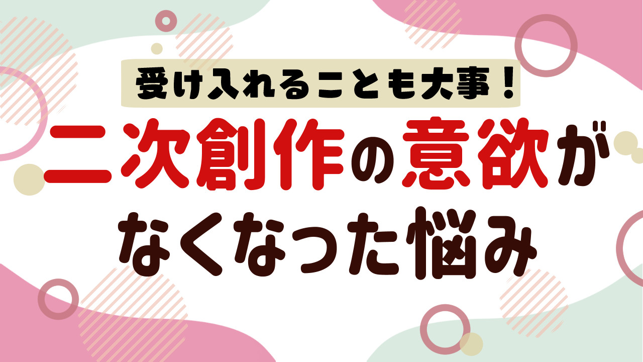 二次創作の意欲がなくなった悩み