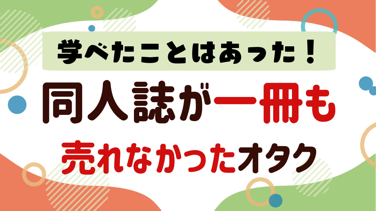 同人誌が一冊も売れなかったオタクが学んだこと